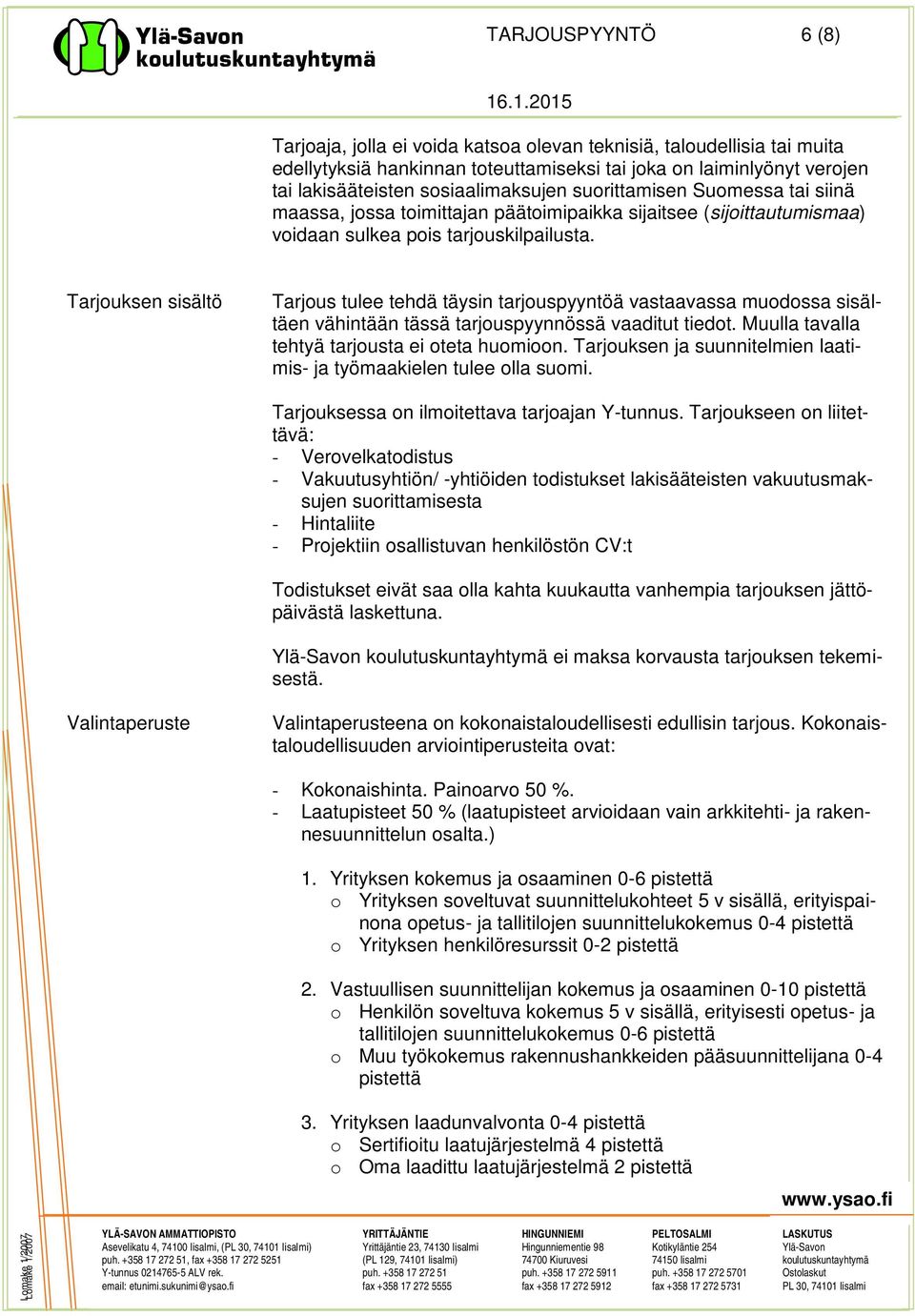 Tarjouksen sisältö Tarjous tulee tehdä täysin tarjouspyyntöä vastaavassa muodossa sisältäen vähintään tässä tarjouspyynnössä vaaditut tiedot. Muulla tavalla tehtyä tarjousta ei oteta huomioon.