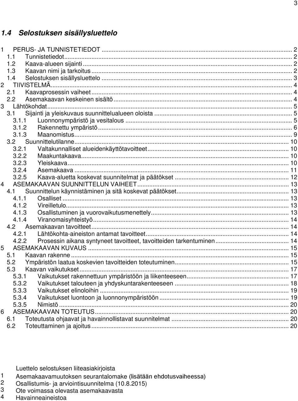 .. 6 3.1.3 Maanomistus... 9 3.2 Suunnittelutilanne... 10 3.2.1 Valtakunnalliset alueidenkäyttötavoitteet... 10 3.2.2 Maakuntakaava... 10 3.2.3 Yleiskaava... 10 3.2.4 Asemakaava... 11 3.2.5 Kaava-aluetta koskevat suunnitelmat ja päätökset.