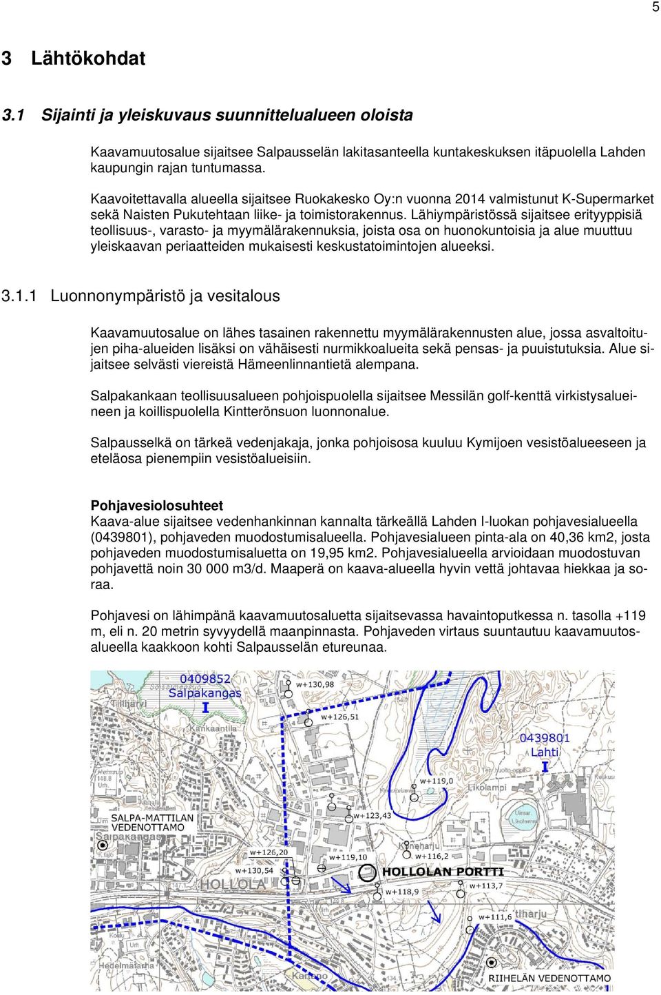 Lähiympäristössä sijaitsee erityyppisiä teollisuus-, varasto- ja myymälärakennuksia, joista osa on huonokuntoisia ja alue muuttuu yleiskaavan periaatteiden mukaisesti keskustatoimintojen alueeksi. 3.