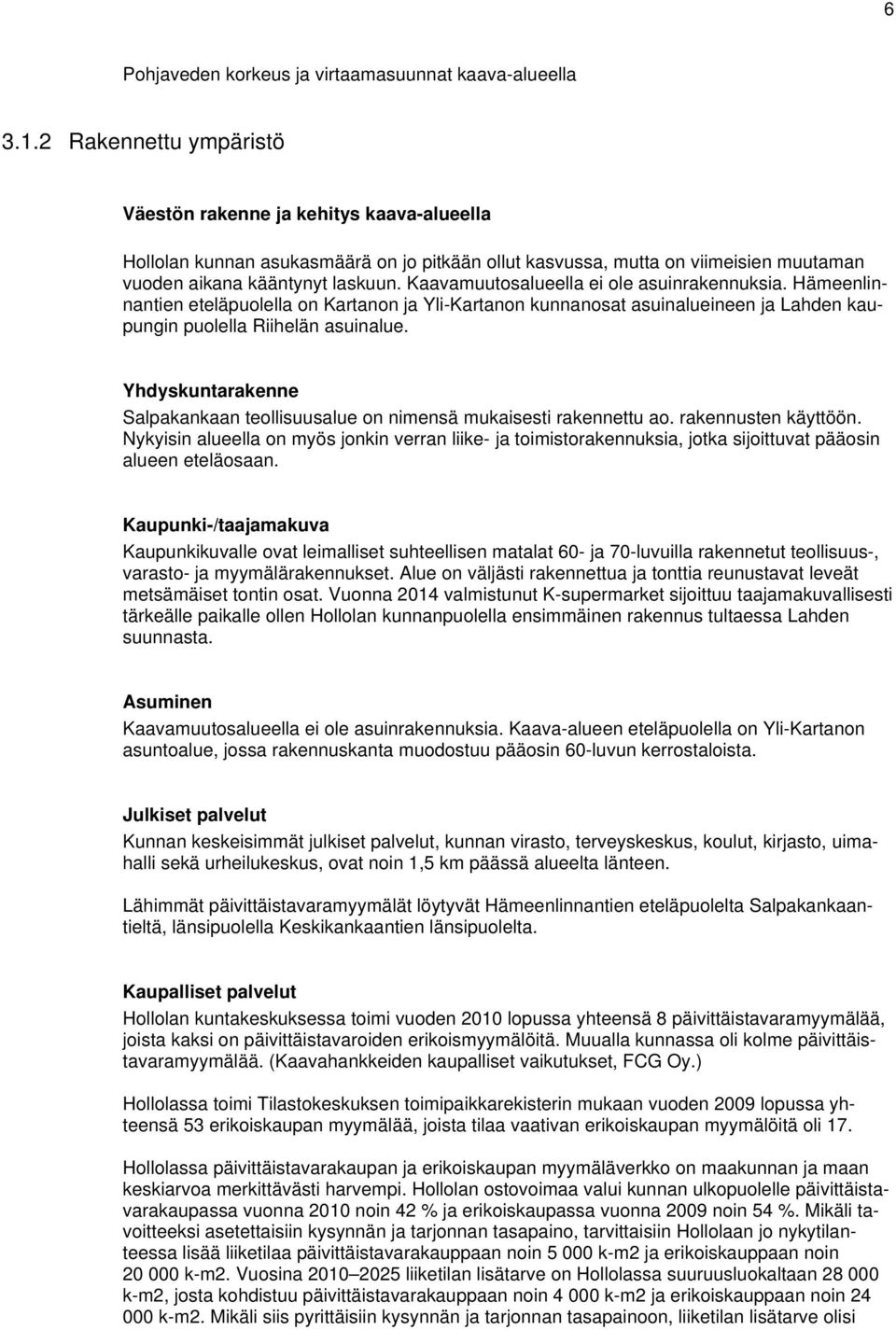 Kaavamuutosalueella ei ole asuinrakennuksia. Hämeenlinnantien eteläpuolella on Kartanon ja Yli-Kartanon kunnanosat asuinalueineen ja Lahden kaupungin puolella Riihelän asuinalue.