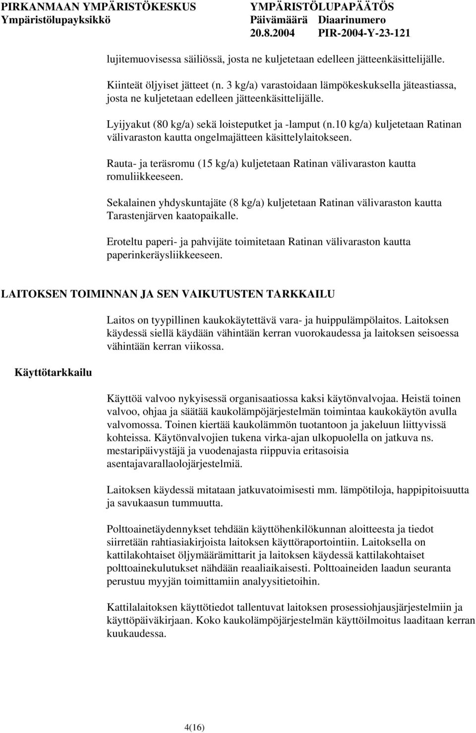 10 kg/a) kuljetetaan Ratinan välivaraston kautta ongelmajätteen käsittelylaitokseen. Rauta- ja teräsromu (15 kg/a) kuljetetaan Ratinan välivaraston kautta romuliikkeeseen.