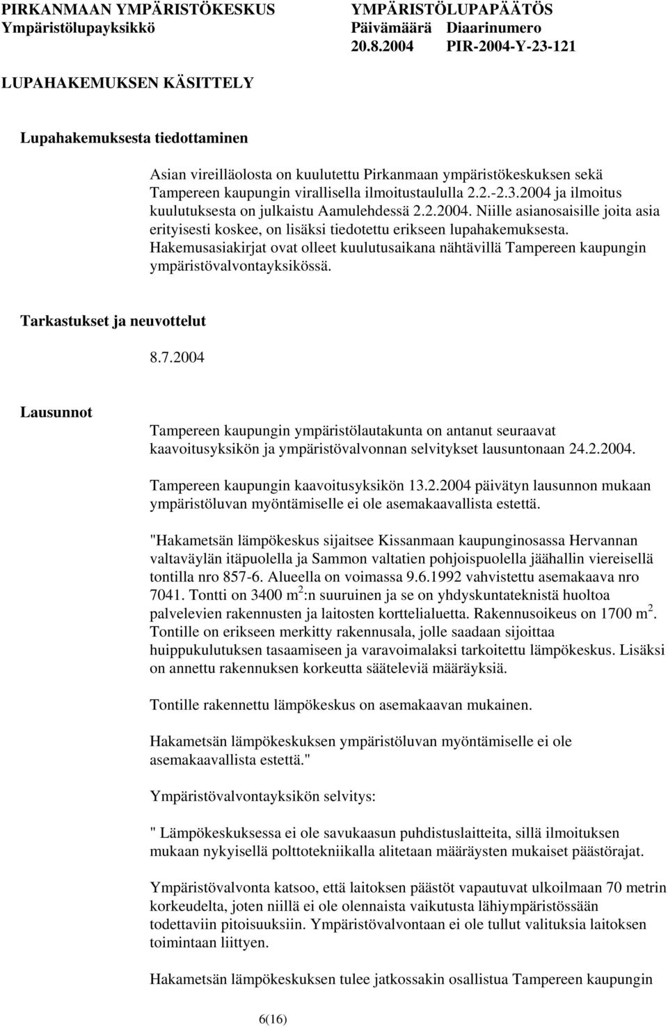 Hakemusasiakirjat ovat olleet kuulutusaikana nähtävillä Tampereen kaupungin ympäristövalvontayksikössä. Tarkastukset ja neuvottelut 8.7.