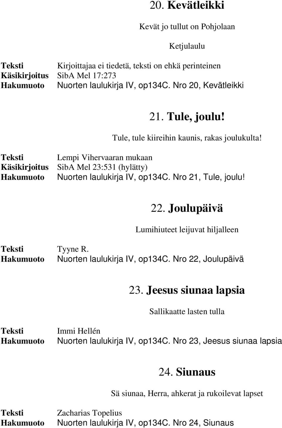 Käsikirjoitus Lempi Vihervaaran mukaan SibA Mel 23:531 (hylätty) Nuorten laulukirja IV, op134c. Nro 21, Tule, joulu! 22. Joulupäivä Lumihiuteet leijuvat hiljalleen Tyyne R.