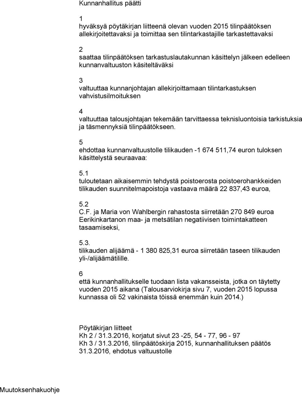 tekemään tarvittaessa teknisluontoisia tarkistuksia ja täsmennyksiä tilinpäätökseen. 5 ehdottaa kunnanvaltuustolle tilikauden -1 674 511,74 euron tuloksen käsittelystä seuraavaa: 5.