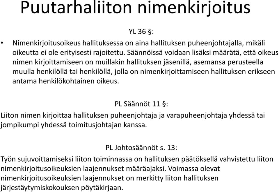 hallituksen erikseen antama henkilökohtainen oikeus. PL Säännöt 11 : Liiton nimen kirjoittaa hallituksen puheenjohtaja ja varapuheenjohtaja yhdessä tai jompikumpi yhdessä toimitusjohtajan kanssa.