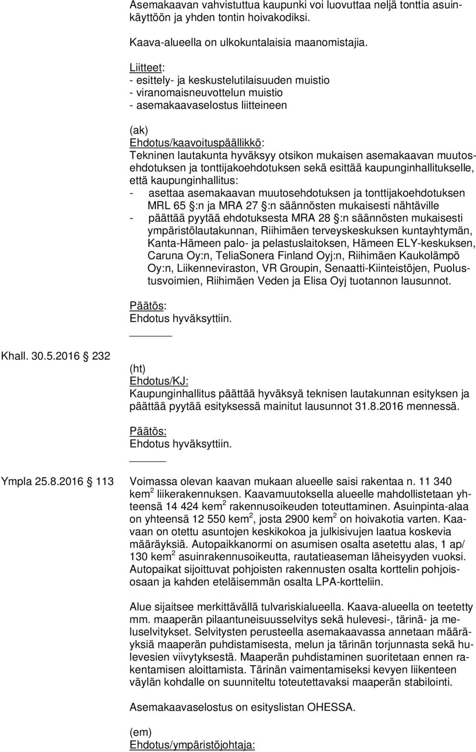 asemakaavan muutosehdotuksen ja tonttijakoehdotuksen sekä esittää kaupunginhallitukselle, että kaupunginhallitus: - asettaa asemakaavan muutosehdotuksen ja tonttijakoehdotuksen MRL 65 :n ja MRA 27 :n