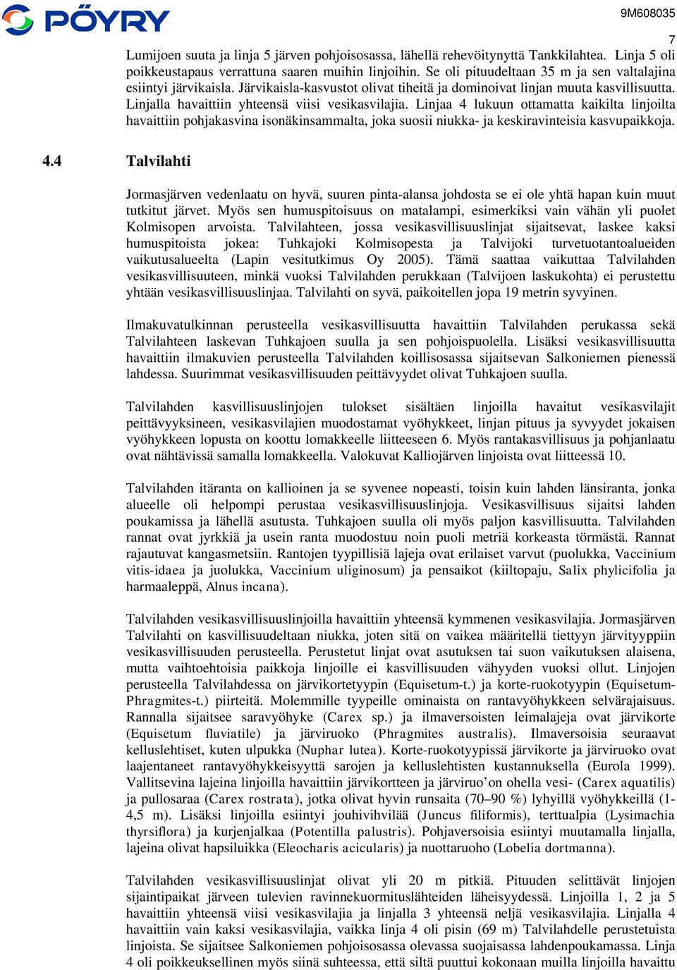 Linjaa 4 lukuun ottamatta kaikilta linjoilta havaittiin pohjakasvina isonäkinsammalta, joka suosii niukka- ja keskiravinteisia kasvupaikkoja. 4.4 Talvilahti Jormasjärven vedenlaatu on hyvä, suuren pinta-alansa johdosta se ei ole yhtä hapan kuin muut tutkitut järvet.