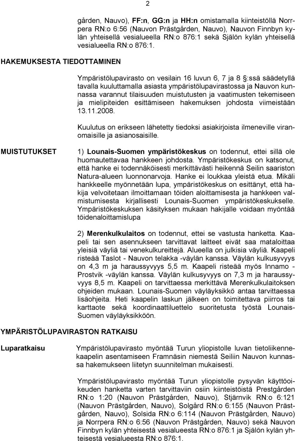 Ympäristölupavirasto on vesilain 16 luvun 6, 7 ja 8 :ssä säädetyllä tavalla kuuluttamalla asiasta ympäristölupavirastossa ja Nauvon kunnassa varannut tilaisuuden muistutusten ja vaatimusten