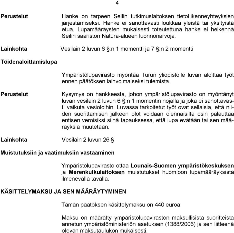 Vesilain 2 luvun 6 :n 1 momentti ja 7 :n 2 momentti Töidenaloittamislupa Ympäristölupavirasto myöntää Turun yliopistolle luvan aloittaa työt ennen päätöksen lainvoimaiseksi tulemista.