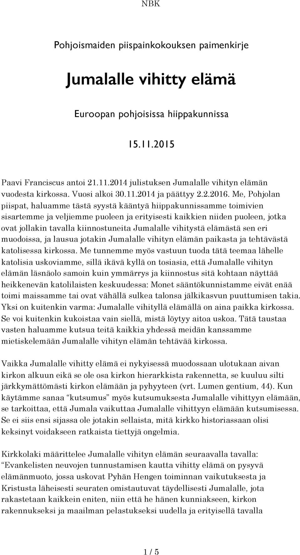 Me, Pohjolan piispat, haluamme tästä syystä kääntyä hiippakunnissamme toimivien sisartemme ja veljiemme puoleen ja erityisesti kaikkien niiden puoleen, jotka ovat jollakin tavalla kiinnostuneita