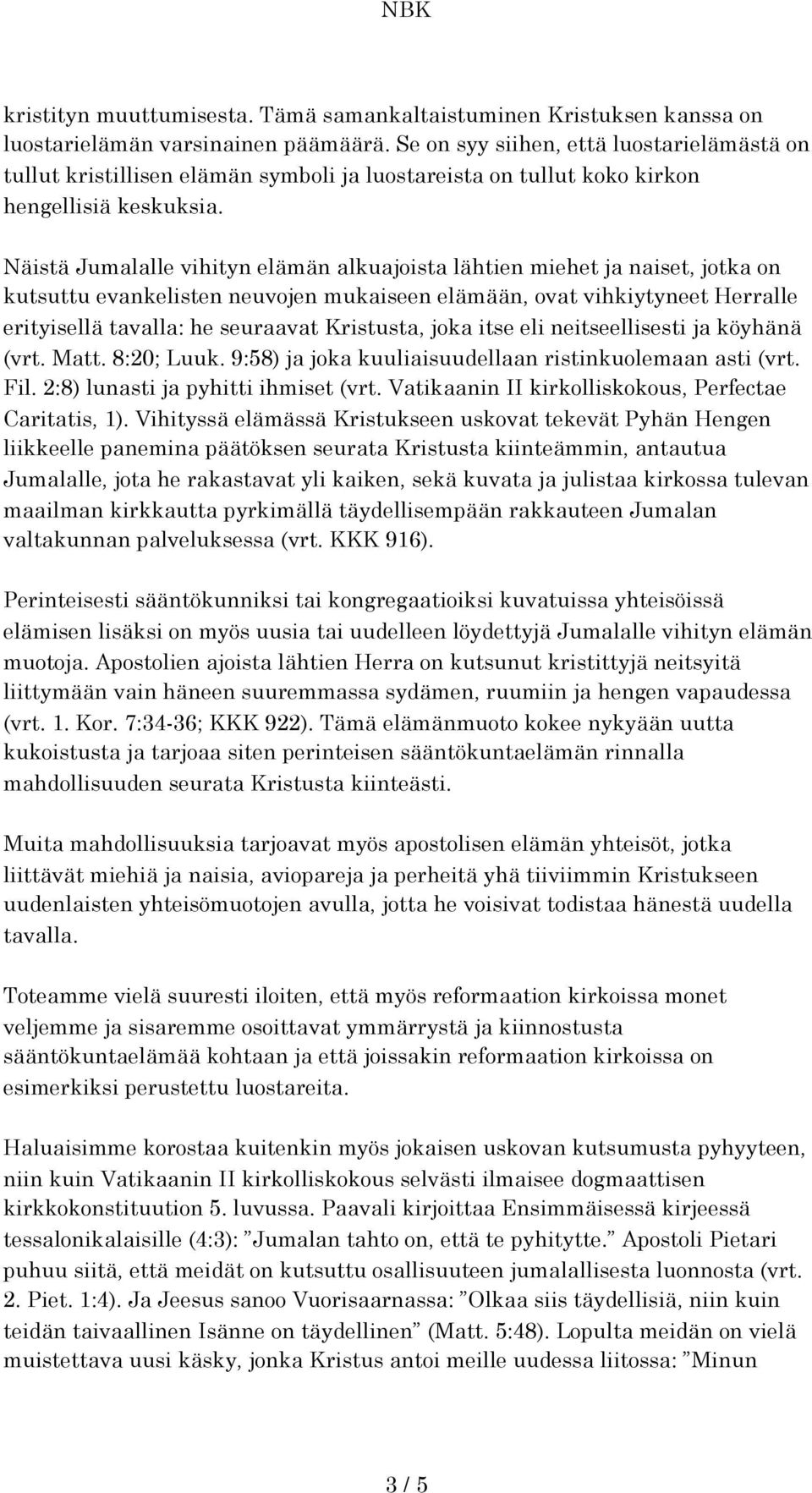 Näistä Jumalalle vihityn elämän alkuajoista lähtien miehet ja naiset, jotka on kutsuttu evankelisten neuvojen mukaiseen elämään, ovat vihkiytyneet Herralle erityisellä tavalla: he seuraavat