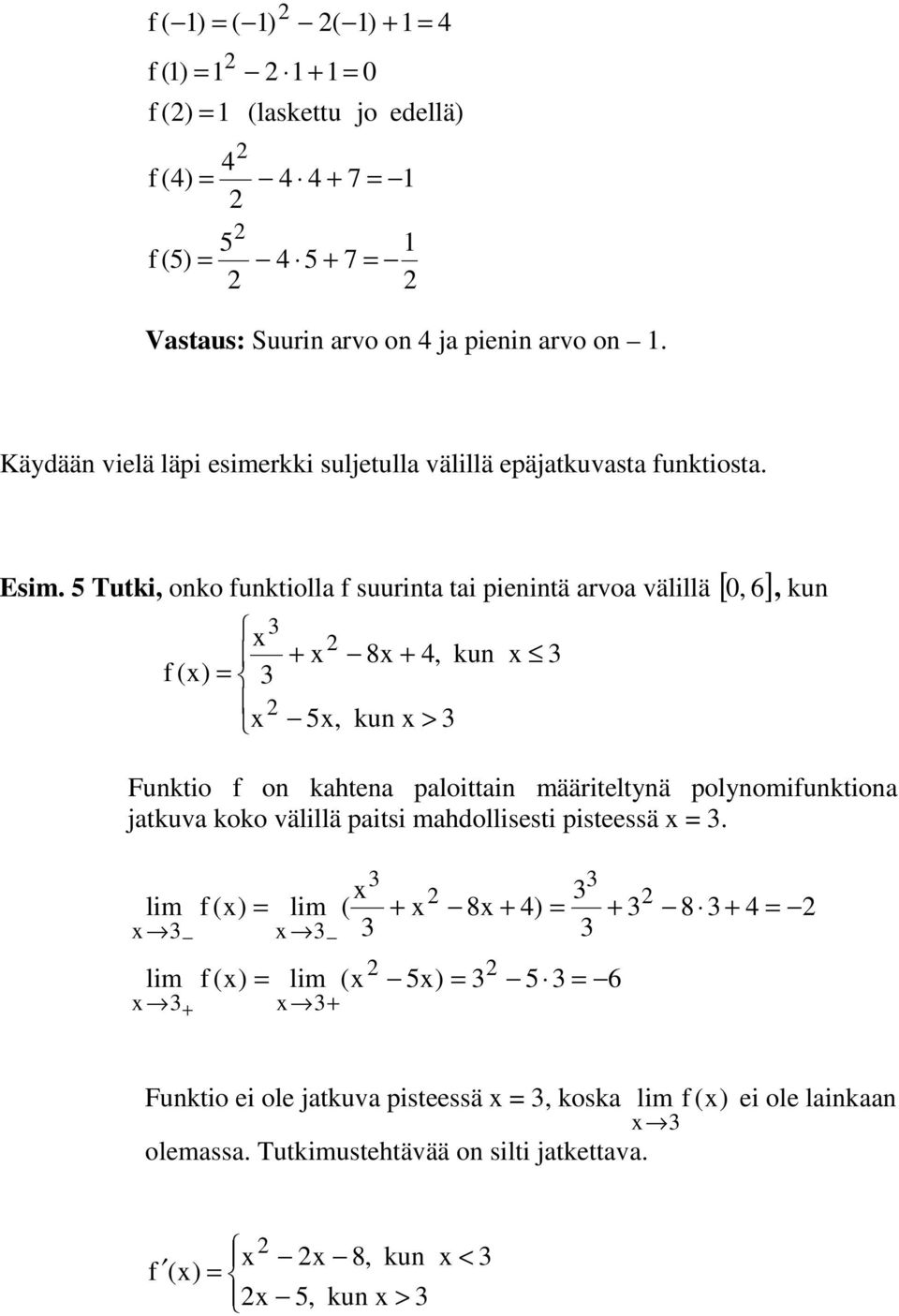 5 Tutki, onko funktiolla f suurinta tai pienintä arvoa välillä [, 6] x f (x) x x 5x, 8x 4, kun x > kun x 0, kun Funktio f on kahtena paloittain määriteltynä