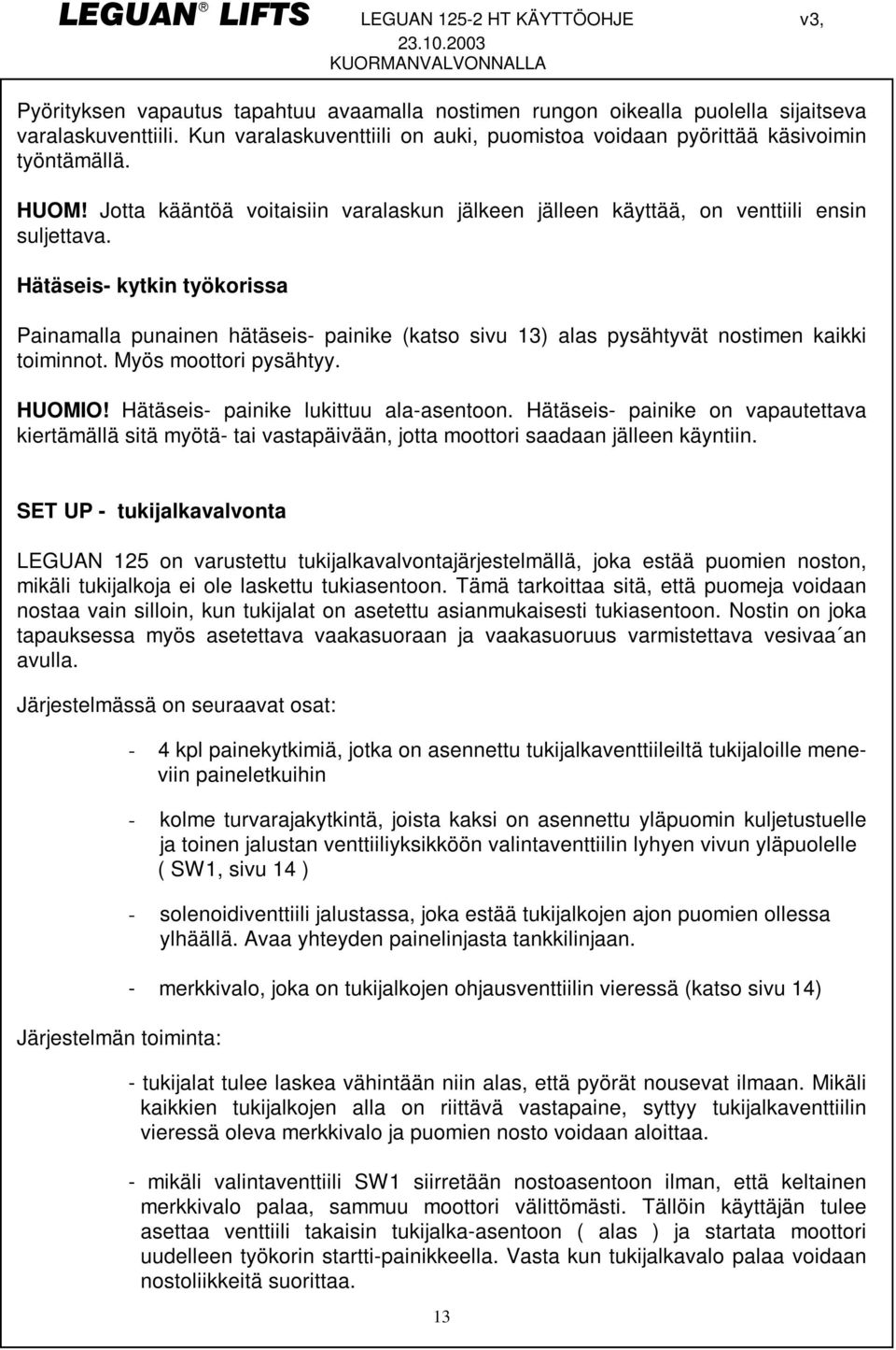 Hätäseis- kytkin työkorissa Painamalla punainen hätäseis- painike (katso sivu 13) alas pysähtyvät nostimen kaikki toiminnot. Myös moottori pysähtyy. HUOMIO! Hätäseis- painike lukittuu ala-asentoon.
