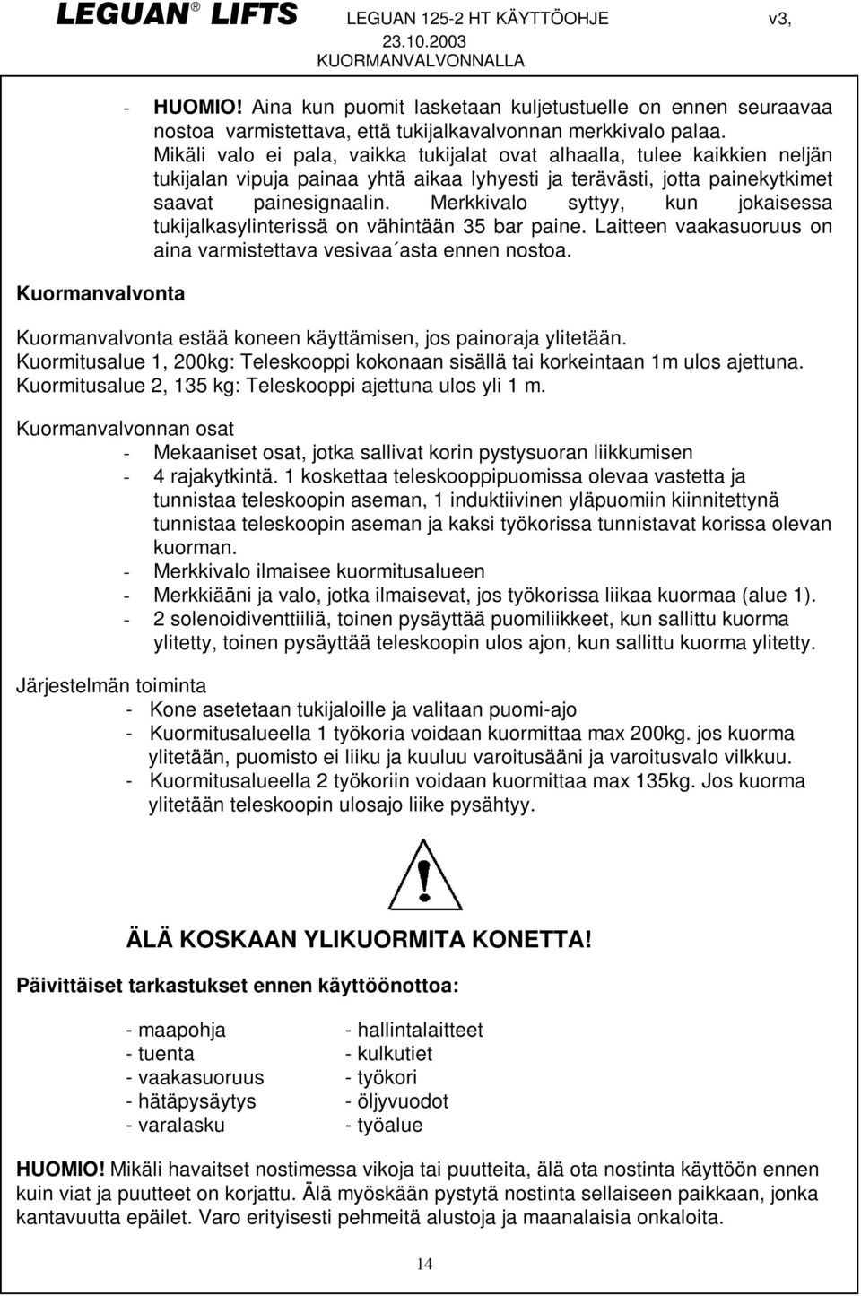 Merkkivalo syttyy, kun jokaisessa tukijalkasylinterissä on vähintään 35 bar paine. Laitteen vaakasuoruus on aina varmistettava vesivaa asta ennen nostoa.