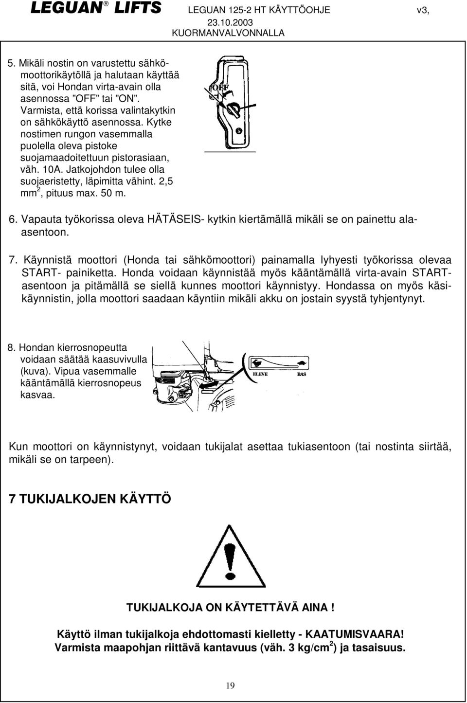 Vapauta työkorissa oleva HÄÄSEIS- kytkin kiertämällä mikäli se on painettu alaasentoon. 7. Käynnistä moottori (Honda tai sähkömoottori) painamalla lyhyesti työkorissa olevaa SAR- painiketta.
