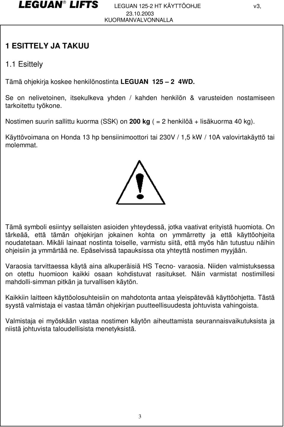 ämä symboli esiintyy sellaisten asioiden yhteydessä, jotka vaativat erityistä huomiota. On tärkeää, että tämän ohjekirjan jokainen kohta on ymmärretty ja että käyttöohjeita noudatetaan.