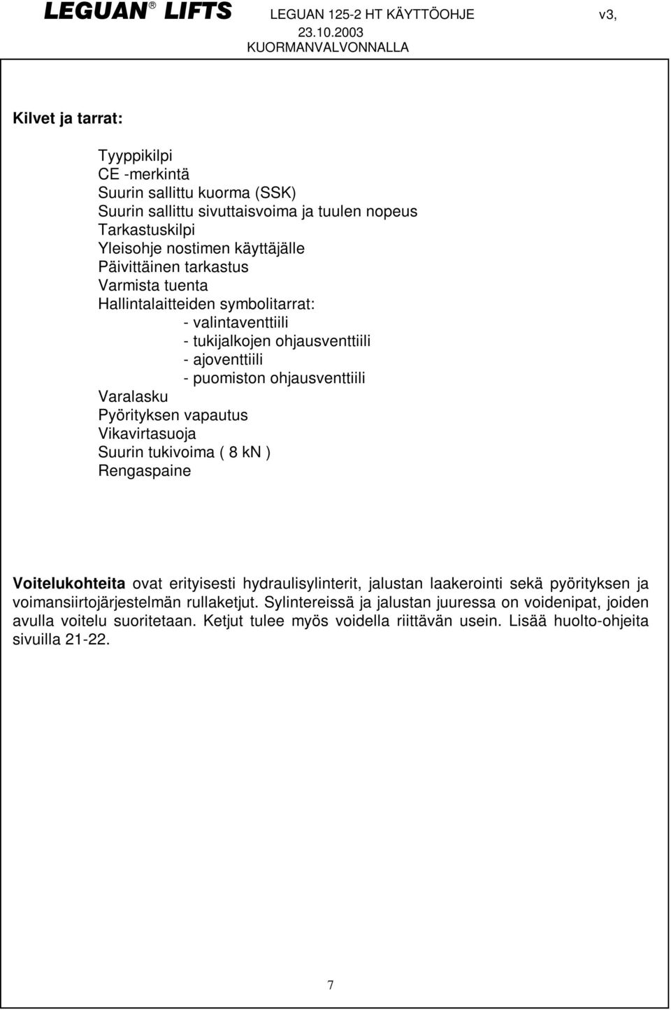 vapautus Vikavirtasuoja Suurin tukivoima ( 8 kn ) Rengaspaine Voitelukohteita ovat erityisesti hydraulisylinterit, jalustan laakerointi sekä pyörityksen ja