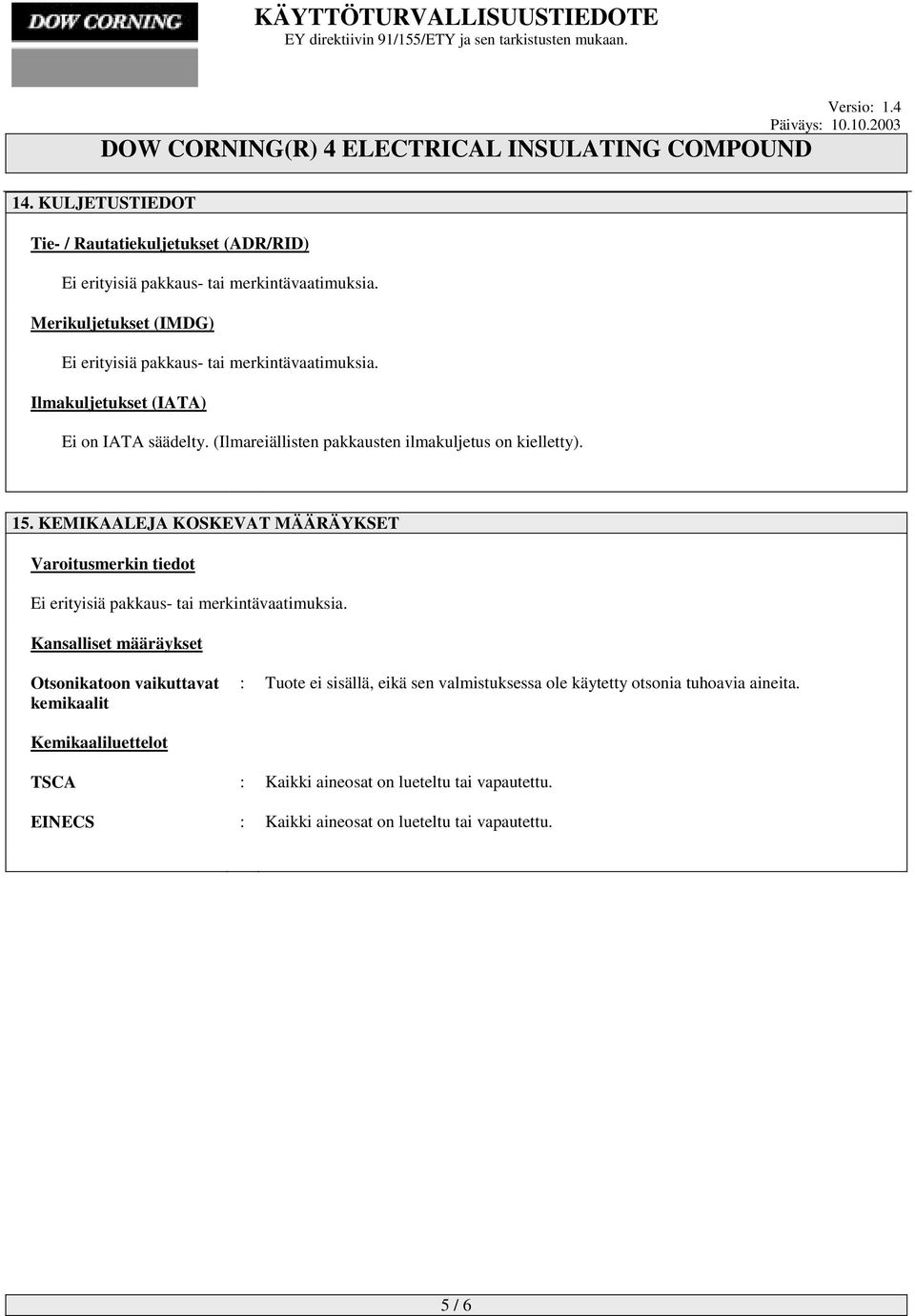 kielletty) 15 KEMIKAALEJA KOSKEVAT MÄÄRÄYKSET Varoitusmerkin tiedot Ei erityisiä pakkaus- tai merkintävaatimuksia Kansalliset määräykset Otsonikatoon vaikuttavat kemikaalit :