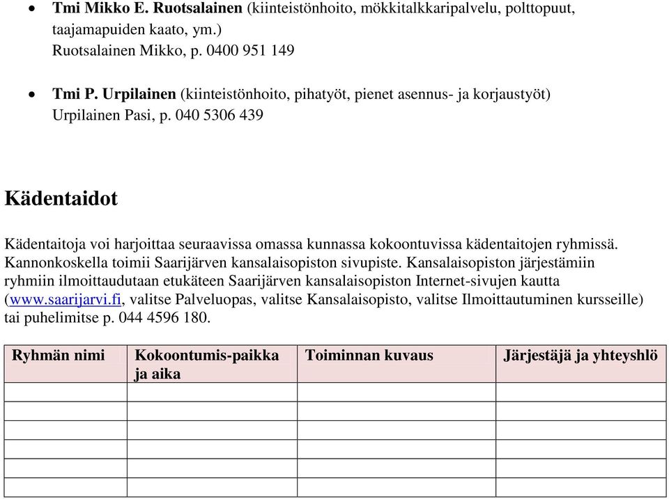 040 5306 439 Kädentaidot Kädentaitoja voi harjoittaa seuraavissa omassa kunnassa kokoontuvissa kädentaitojen ryhmissä. Kannonkoskella toimii Saarijärven kansalaisopiston sivupiste.