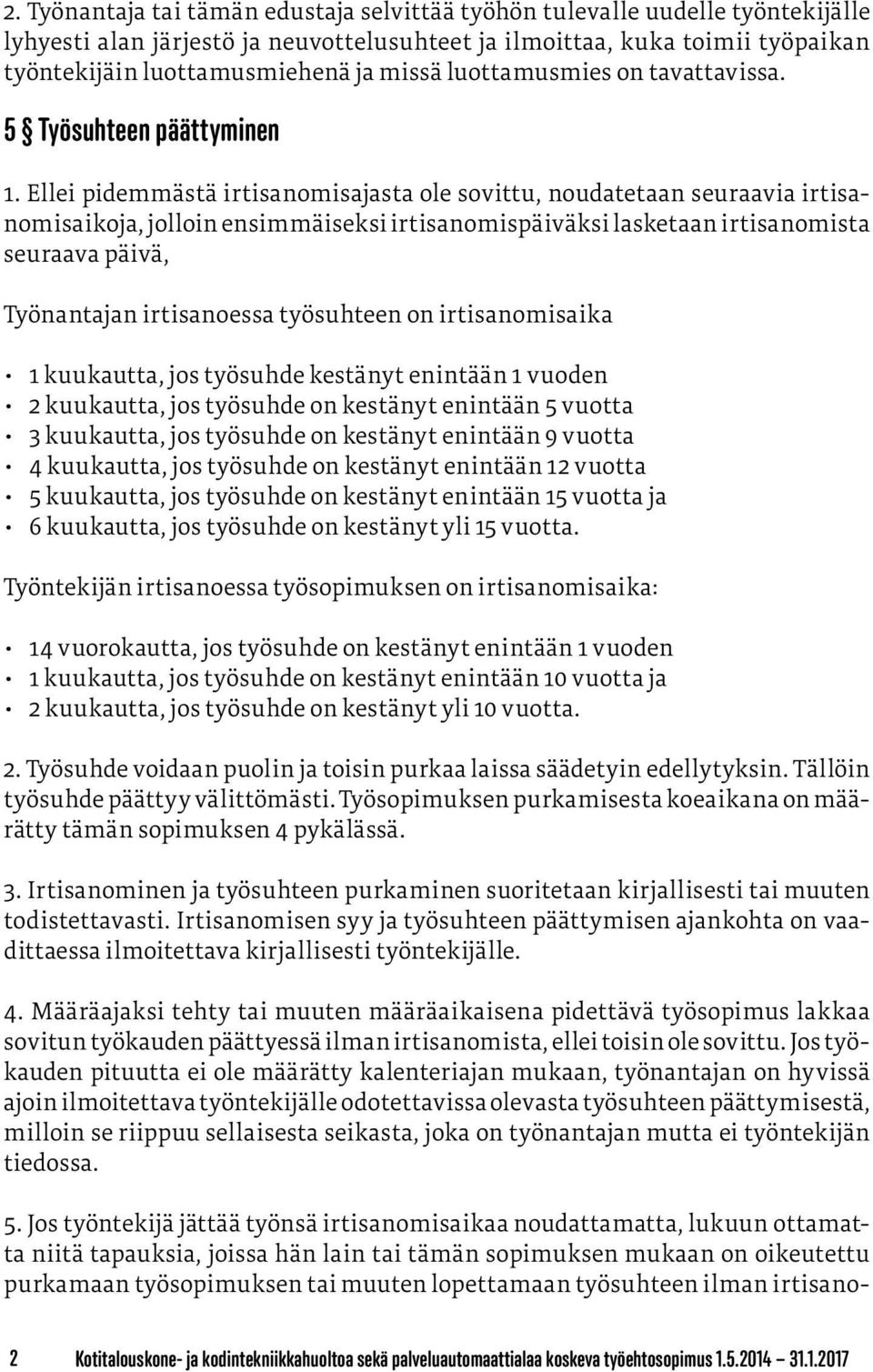 Ellei pidemmästä irtisanomisajasta ole sovittu, noudatetaan seuraavia irtisanomisaikoja, jolloin ensimmäiseksi irtisanomispäiväksi lasketaan irtisanomista seuraava päivä, Työnantajan irtisanoessa