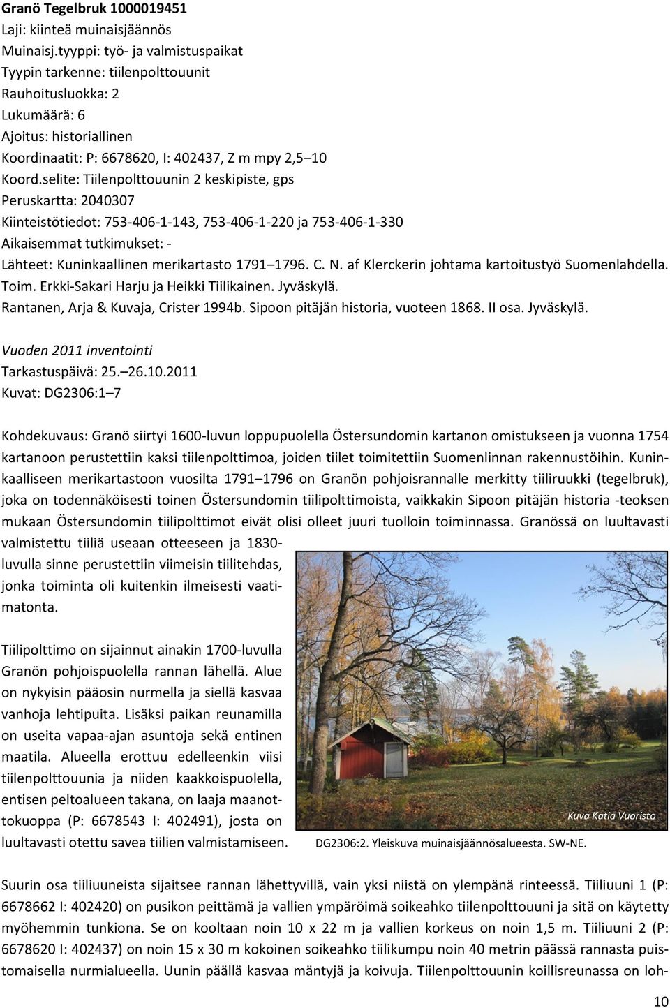 selite: Tiilenpolttouunin 2 keskipiste, gps Peruskartta: 2040307 Kiinteistötiedot: 753-406-1-143, 753-406-1-220 ja 753-406-1-330 Aikaisemmat tutkimukset: - Lähteet: Kuninkaallinen merikartasto 1791