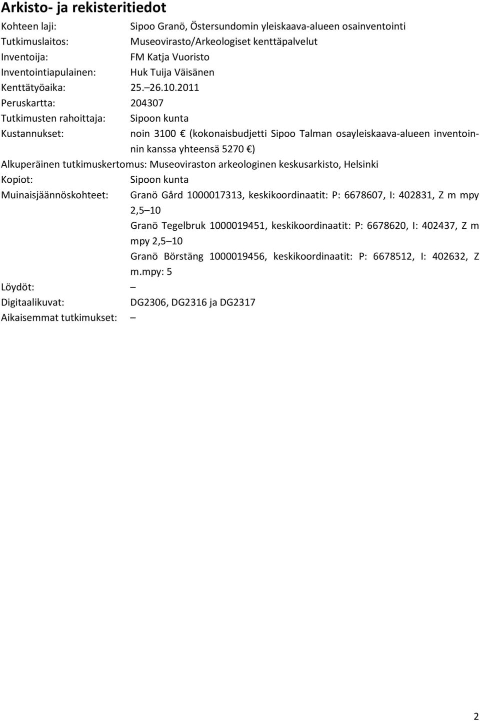 2011 Peruskartta: 204307 Tutkimusten rahoittaja: Sipoon kunta Kustannukset: noin 3100 (kokonaisbudjetti Sipoo Talman osayleiskaava-alueen inventoinnin kanssa yhteensä 5270 ) Alkuperäinen