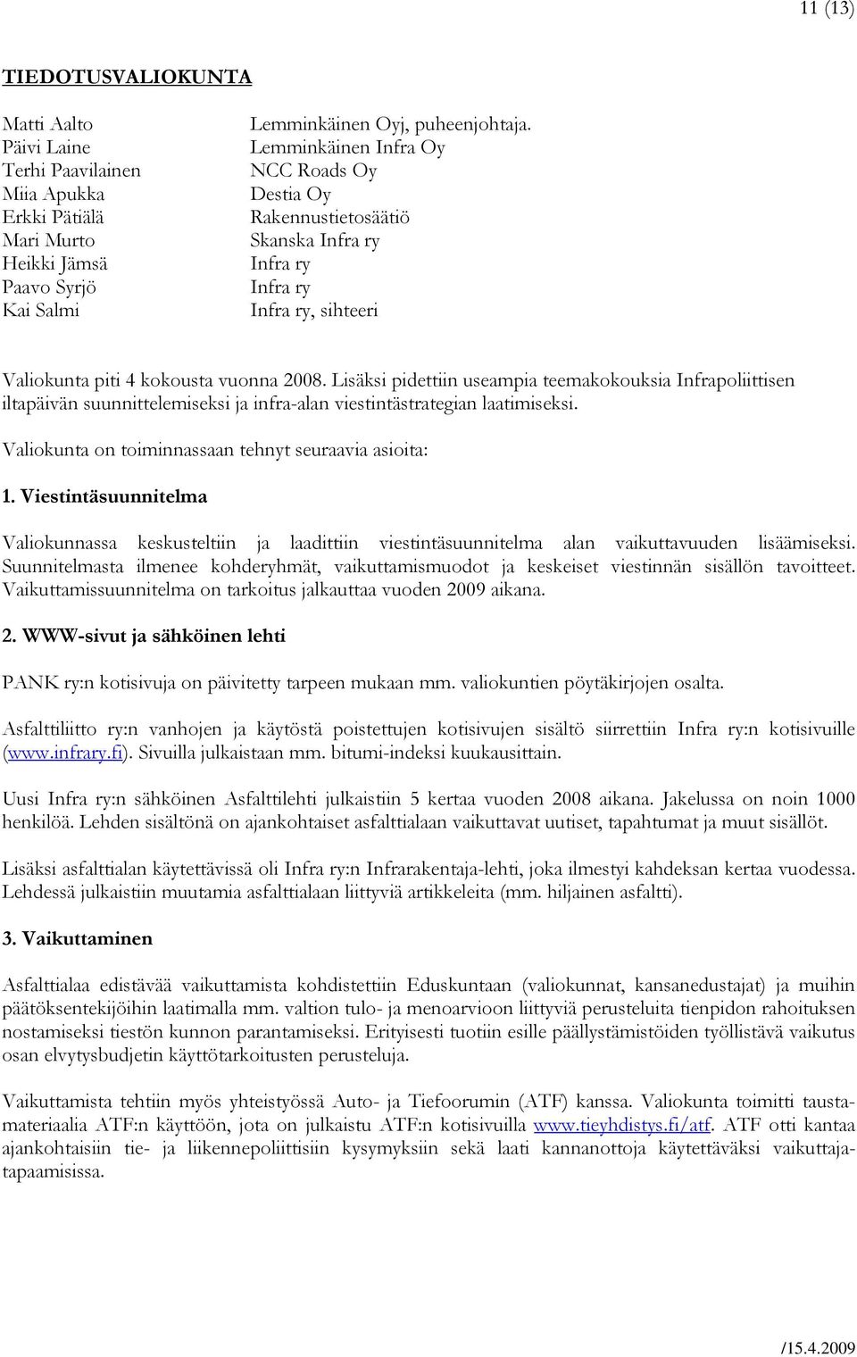 Lisäksi pidettiin useampia teemakokouksia Infrapoliittisen iltapäivän suunnittelemiseksi ja infra-alan viestintästrategian laatimiseksi. Valiokunta on toiminnassaan tehnyt seuraavia asioita: 1.
