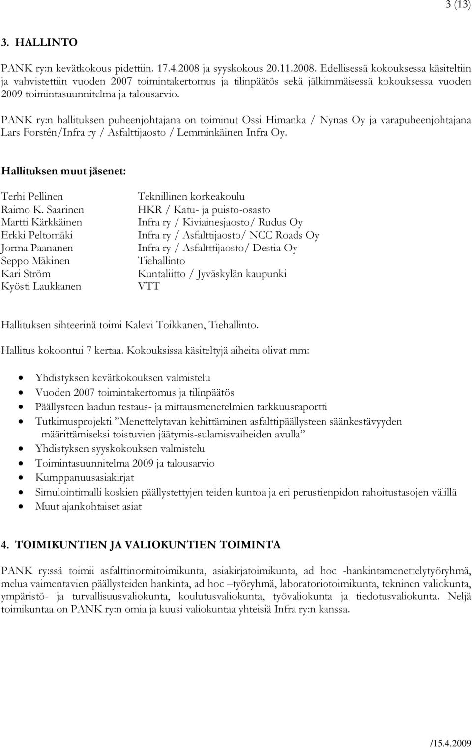Edellisessä kokouksessa käsiteltiin ja vahvistettiin vuoden 2007 toimintakertomus ja tilinpäätös sekä jälkimmäisessä kokouksessa vuoden 2009 toimintasuunnitelma ja talousarvio.