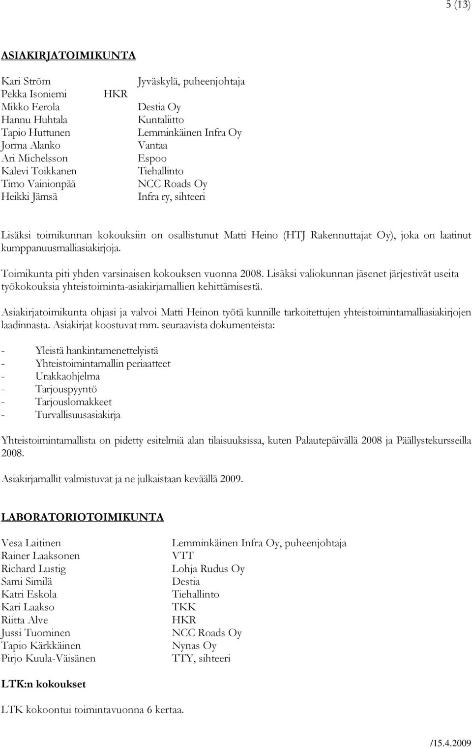 Toimikunta piti yhden varsinaisen kokouksen vuonna 2008. Lisäksi valiokunnan jäsenet järjestivät useita työkokouksia yhteistoiminta-asiakirjamallien kehittämisestä.