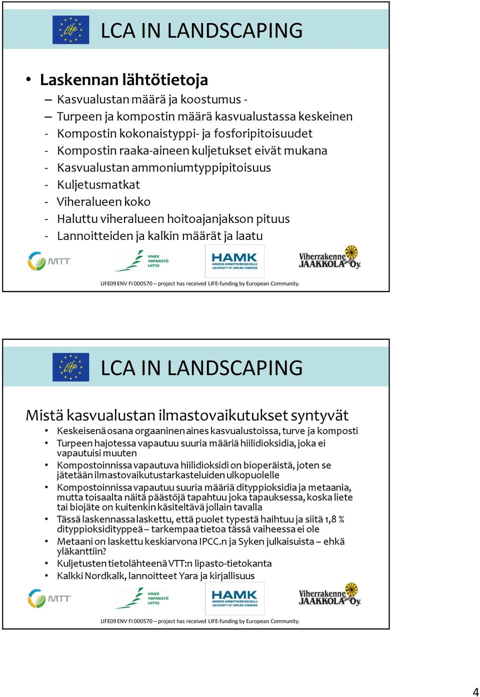 ilmastovaikutukset syntyvät Keskeisenä osana orgaaninen aines kasvualustoissa, turve ja komposti Turpeen hajotessa vapautuu suuria määriä hiilidioksidia, joka ei vapautuisi muuten Kompostoinnissa