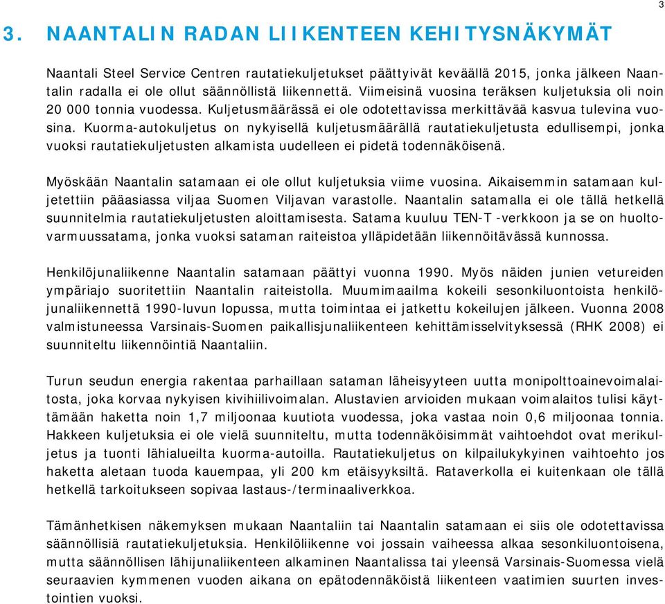 Kuorma-autokuljetus on nykyisellä kuljetusmäärällä rautatiekuljetusta edullisempi, jonka vuoksi rautatiekuljetusten alkamista uudelleen ei pidetä todennäköisenä.