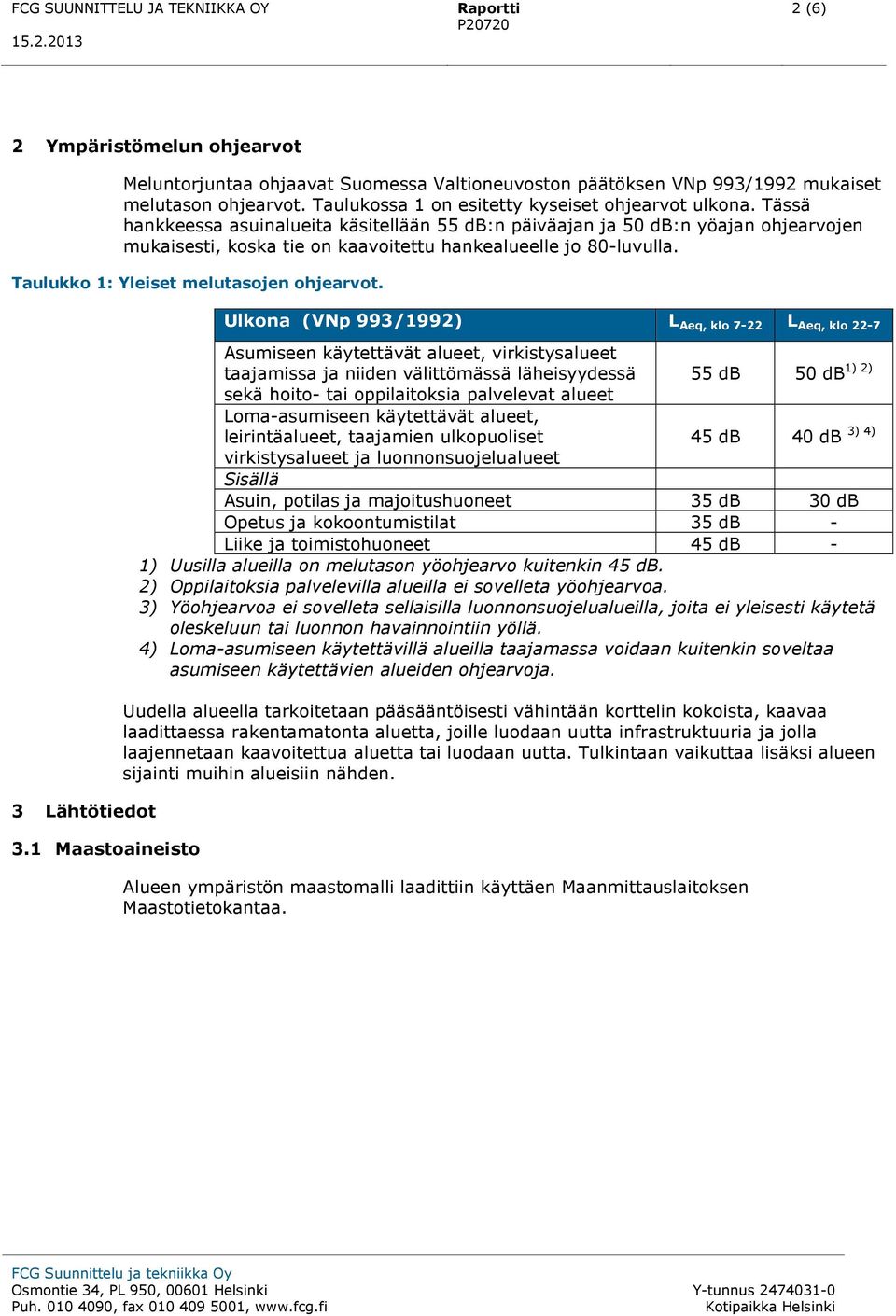 Tässä hankkeessa asuinalueita käsitellään 55 db:n päiväajan ja 50 db:n yöajan ohjearvojen mukaisesti, koska tie on kaavoitettu hankealueelle jo 80-luvulla. Taulukko 1: Yleiset melutasojen ohjearvot.