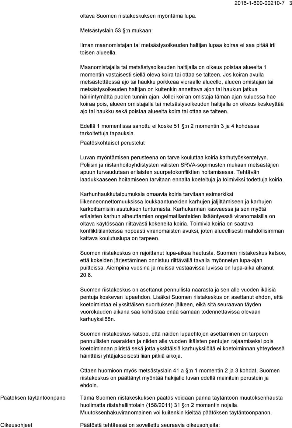 Jos koiran avulla metsästettäessä ajo tai haukku poikkeaa vieraalle alueelle, alueen omistajan tai metsästysoikeuden haltijan on kuitenkin annettava ajon tai haukun jatkua häiriintymättä puolen
