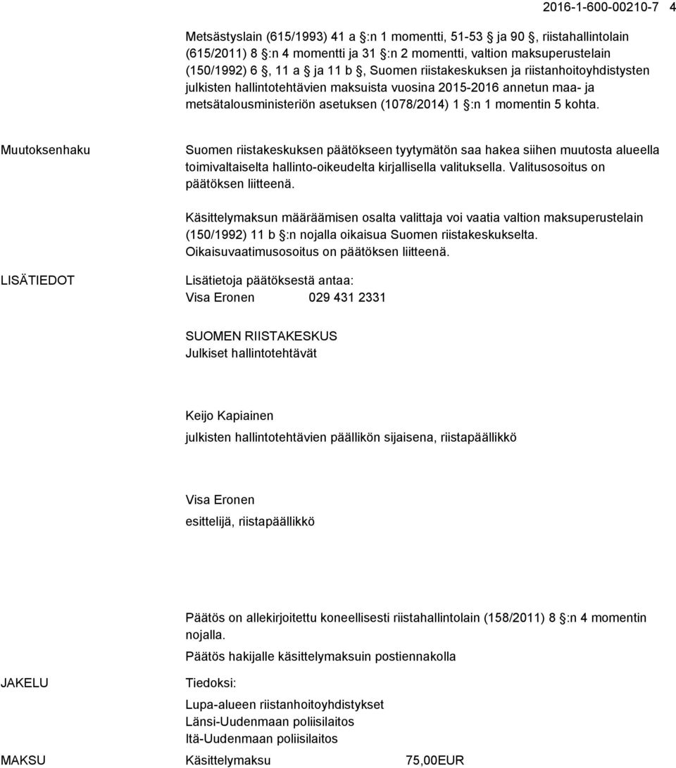 Muutoksenhaku Suomen riistakeskuksen päätökseen tyytymätön saa hakea siihen muutosta alueella toimivaltaiselta hallinto-oikeudelta kirjallisella valituksella. Valitusosoitus on päätöksen liitteenä.