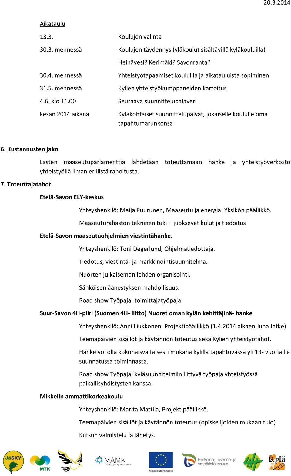 00 Seuraava suunnittelupalaveri kesän 2014 aikana Kyläkohtaiset suunnittelupäivät, jokaiselle koululle oma tapahtumarunkonsa 6. Kustannusten jako 7.