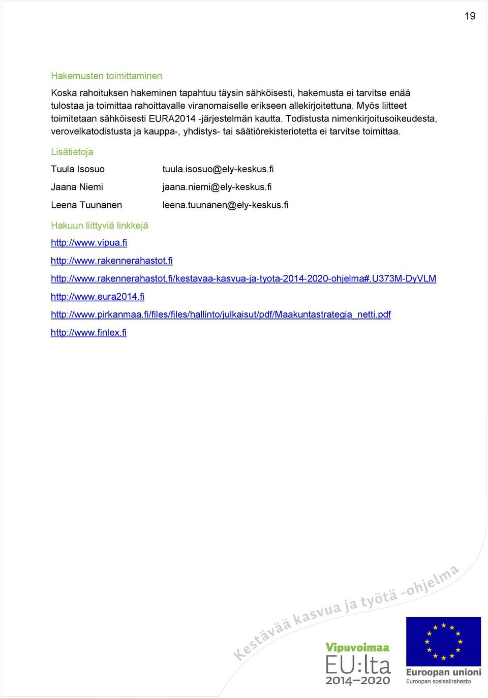 Lisätietoja Tuula Isosuo Jaana Niemi Leena Tuunanen tuula.isosuo@ely-keskus.fi jaana.niemi@ely-keskus.fi leena.tuunanen@ely-keskus.fi Hakuun liittyviä linkkejä http://www.vipua.fi http://www.