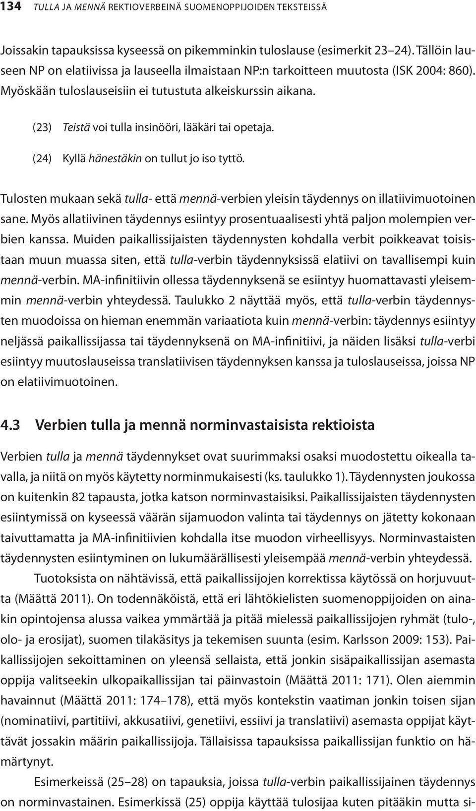 (23) Teistä voi tulla insinööri, lääkäri tai opetaja. (24) Kyllä hänestäkin on tullut jo iso tyttö. Tulosten mukaan sekä tulla- että mennä-verbien yleisin täydennys on illatiivimuotoinen sane.