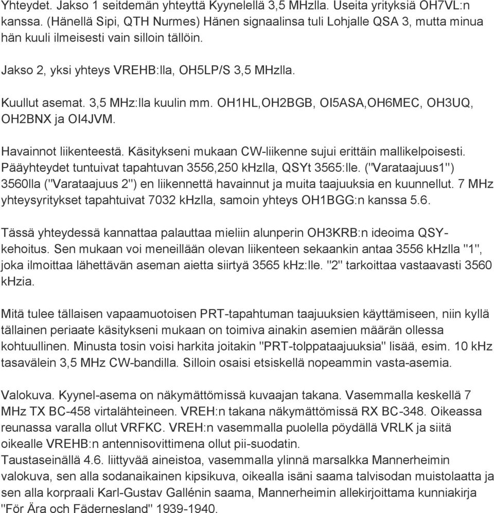 3,5 MHz:lla kuulin mm. OH1HL,OH2BGB, OI5ASA,OH6MEC, OH3UQ, OH2BNX ja OI4JVM. Havainnot liikenteestä. Käsitykseni mukaan CW-liikenne sujui erittäin mallikelpoisesti.