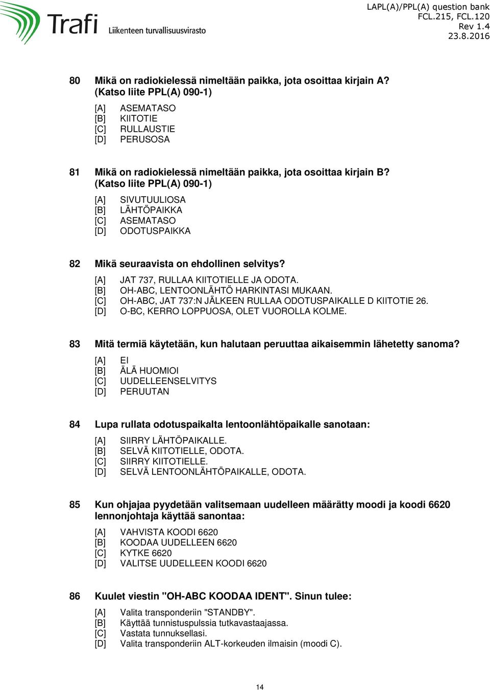 (Katso liite PPL(A) 090-1) SIVUTUULIOSA LÄHTÖPAIKKA ASEMATASO ODOTUSPAIKKA 82 Mikä seuraavista on ehdollinen selvitys? JAT 737, RULLAA KIITOTIELLE JA ODOTA. OH-ABC, LENTOONLÄHTÖ HARKINTASI MUKAAN.