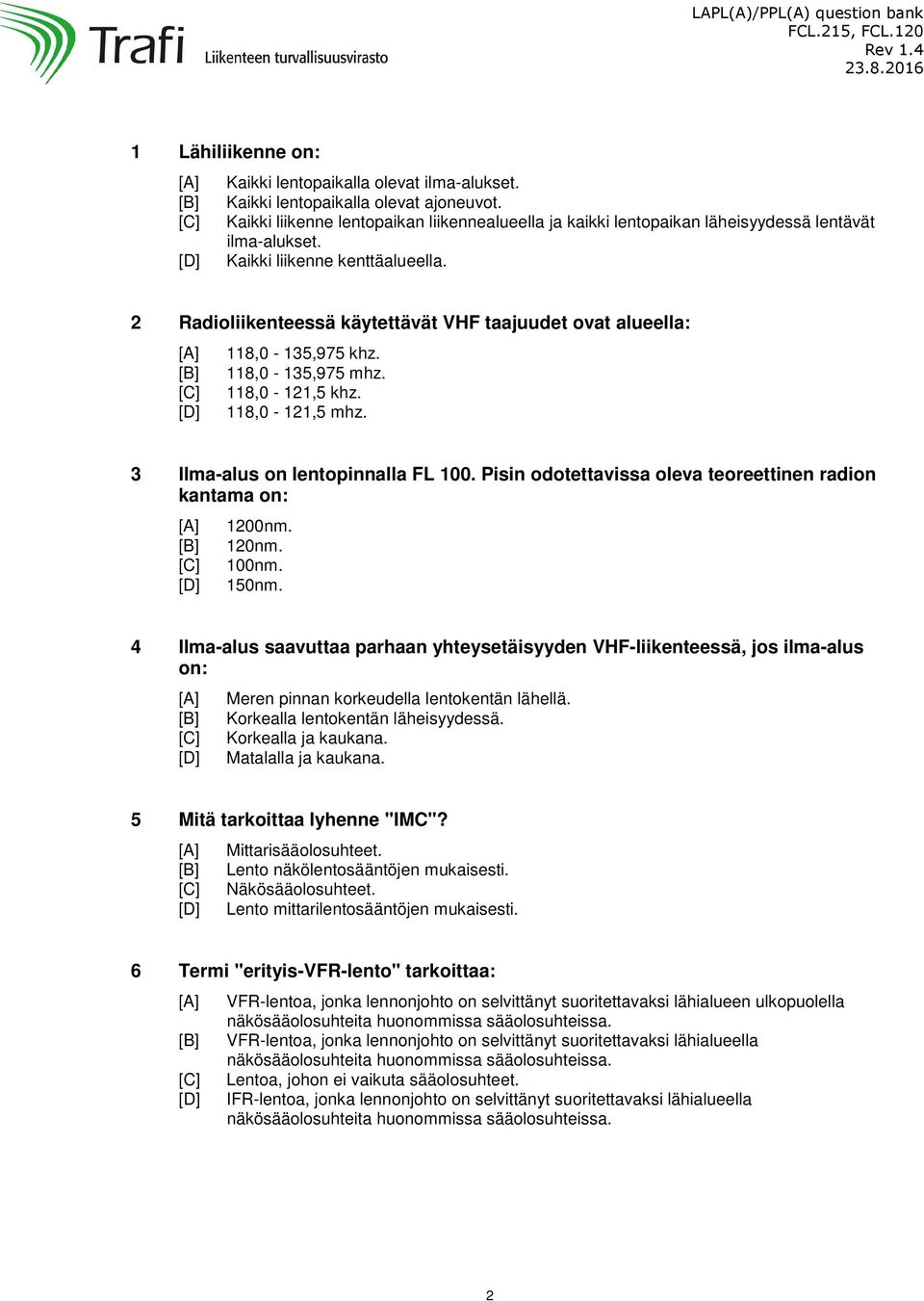 2 Radioliikenteessä käytettävät VHF taajuudet ovat alueella: 118,0-135,975 khz. 118,0-135,975 mhz. 118,0-121,5 khz. 118,0-121,5 mhz. 3 Ilma-alus on lentopinnalla FL 100.