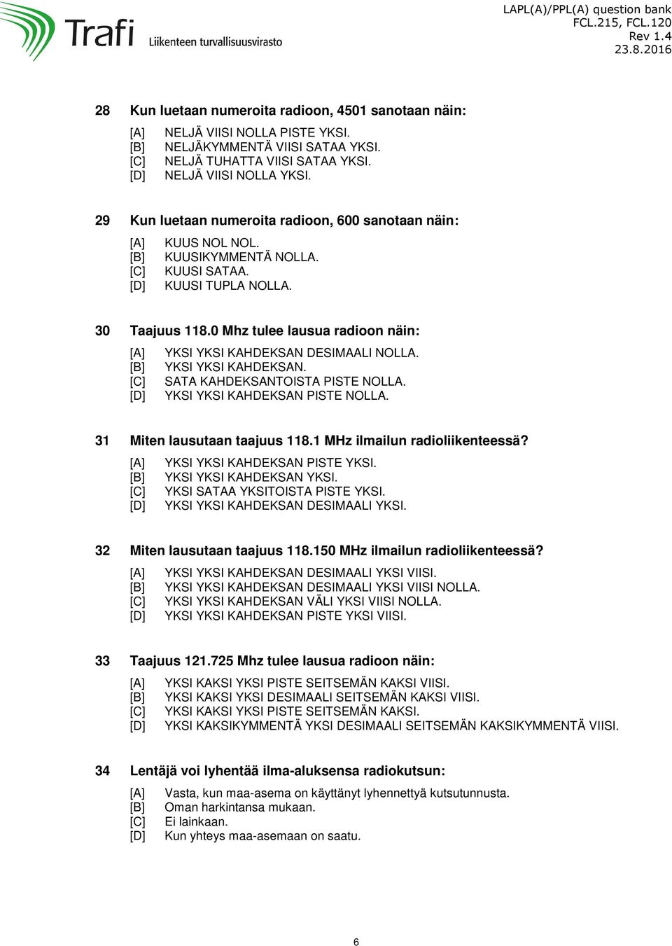 0 Mhz tulee lausua radioon näin: YKSI YKSI KAHDEKSAN DESIMAALI NOLLA. YKSI YKSI KAHDEKSAN. SATA KAHDEKSANTOISTA PISTE NOLLA. YKSI YKSI KAHDEKSAN PISTE NOLLA. 31 Miten lausutaan taajuus 118.