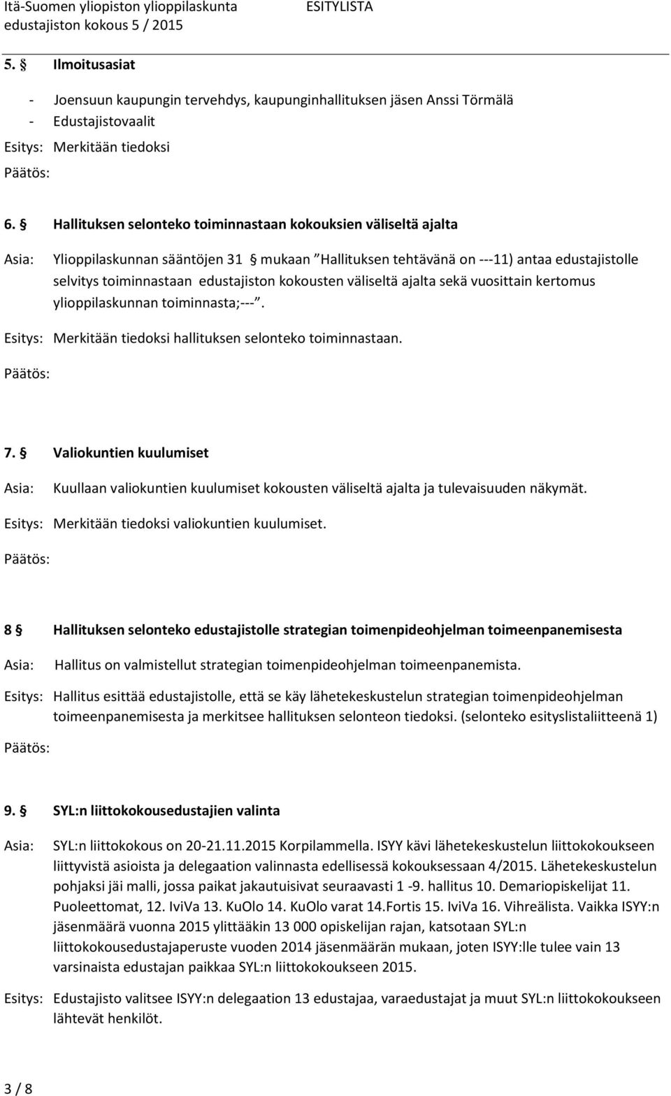 väliseltä ajalta sekä vuosittain kertomus ylioppilaskunnan toiminnasta;---. Esitys: Merkitään tiedoksi hallituksen selonteko toiminnastaan. 7.