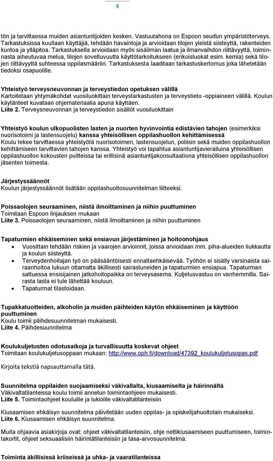 Tarkastuksella arvioidaan myös sisäilman laatua ja ilmanvaihdon riittävyyttä, toiminnasta aiheutuvaa melua, tilojen soveltuvuutta käyttötarkoitukseen (erikoisluokat esim.