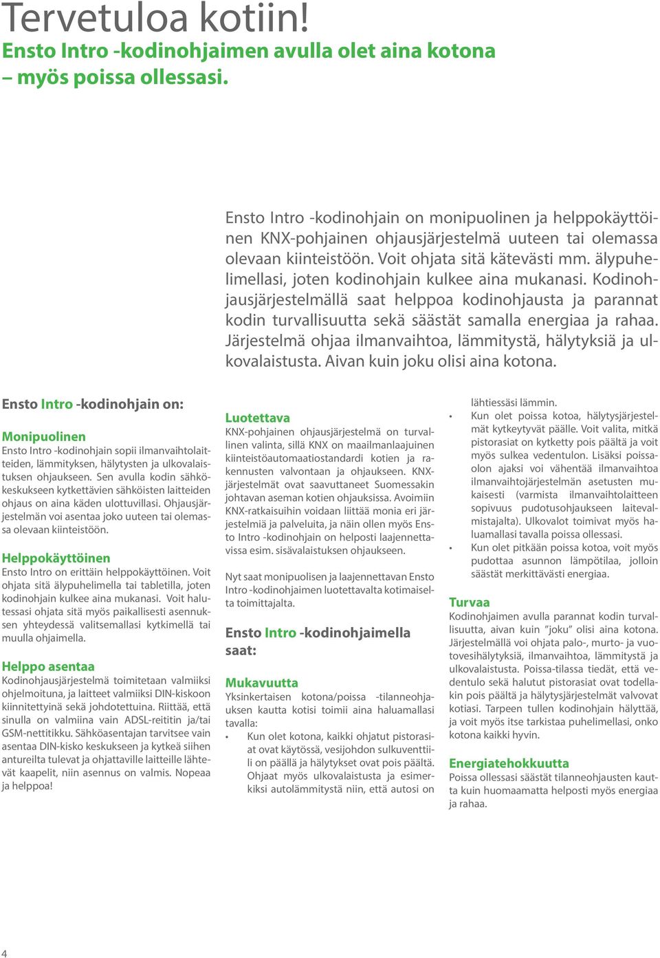 älypuhelimellasi, joten kodinohjain kulkee aina mukanasi. Kodinohjausjärjestelmällä saat helppoa kodinohjausta ja parannat kodin turvallisuutta sekä säästät samalla energiaa ja rahaa.