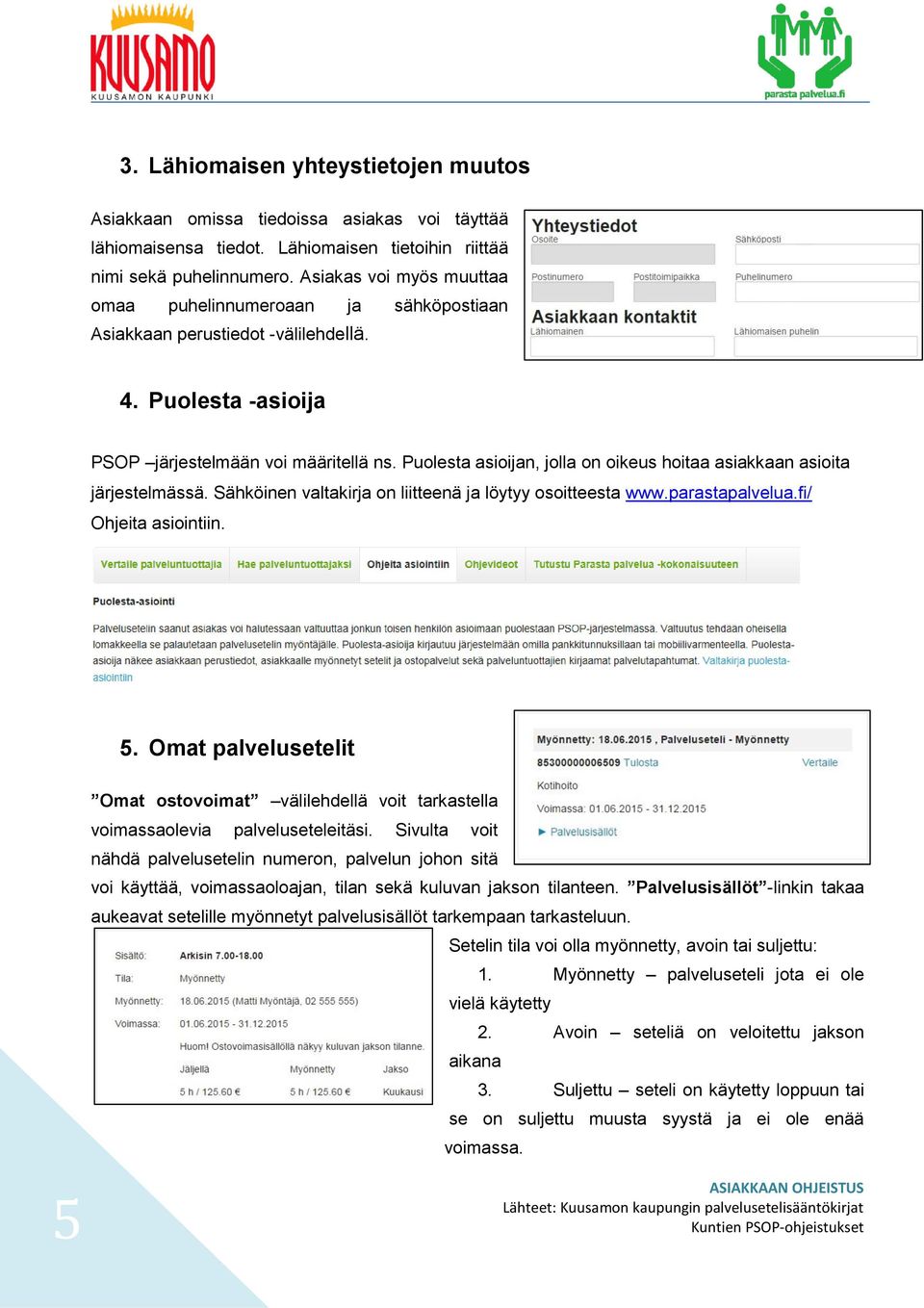 Puolesta asioijan, jolla on oikeus hoitaa asiakkaan asioita järjestelmässä. Sähköinen valtakirja on liitteenä ja löytyy osoitteesta www.parastapalvelua.fi/ Ohjeita asiointiin. 5.