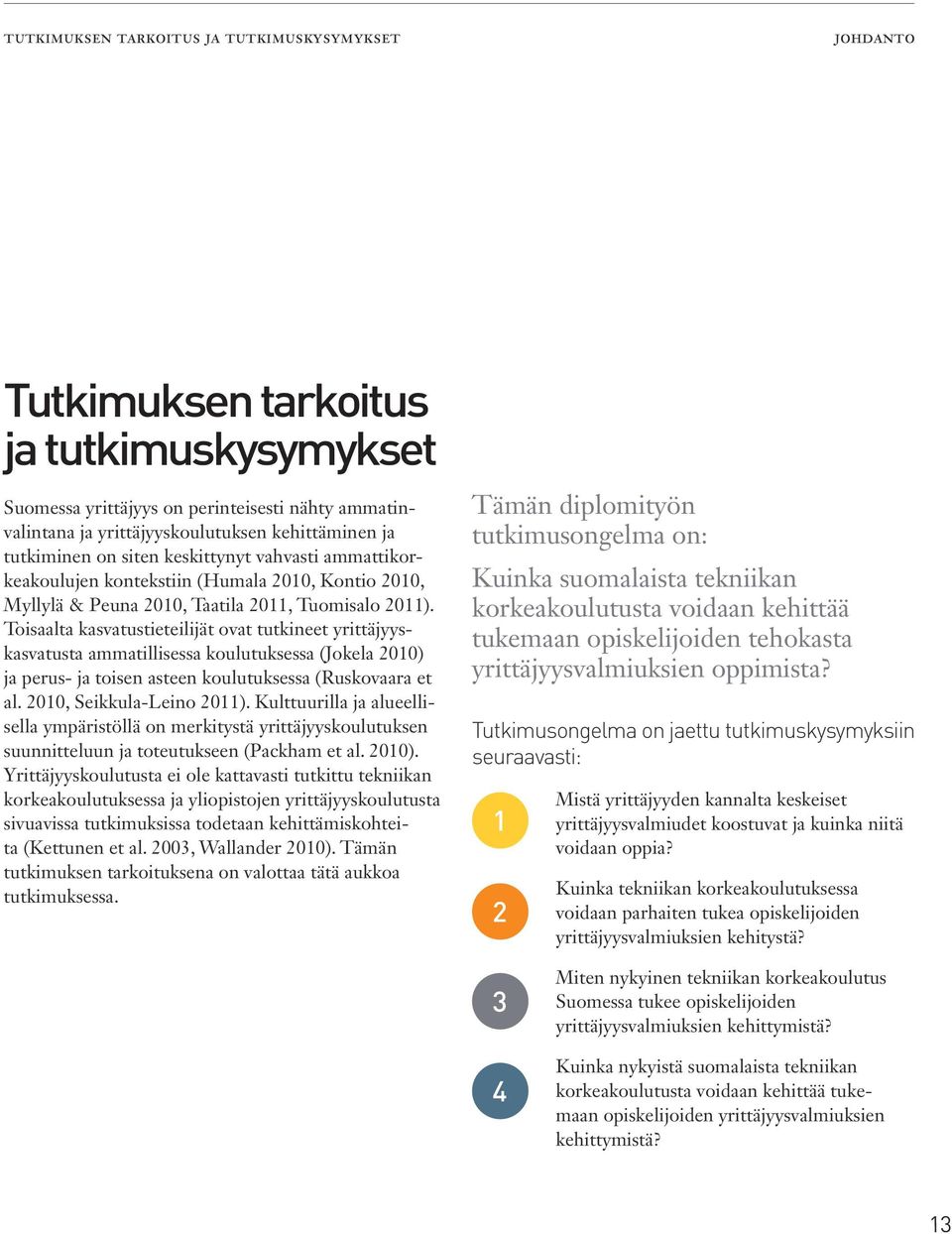 Toisaalta kasvatustieteilijät ovat tutkineet yrittäjyyskasvatusta ammatillisessa koulutuksessa (Jokela 2010) ja perus- ja toisen asteen koulutuksessa (Ruskovaara et al. 2010, Seikkula-Leino 2011).