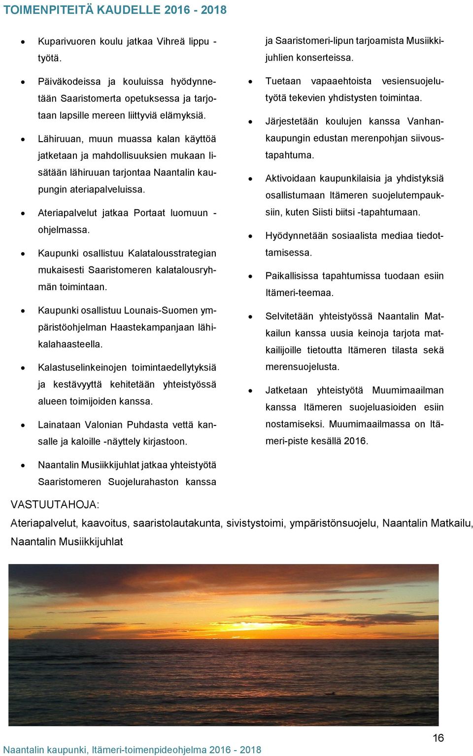 Kaupunki osallistuu Kalatalousstrategian mukaisesti Saaristomeren kalatalousryhmän toimintaan. Kaupunki osallistuu Lounais-Suomen ympäristöohjelman Haastekampanjaan lähikalahaasteella.