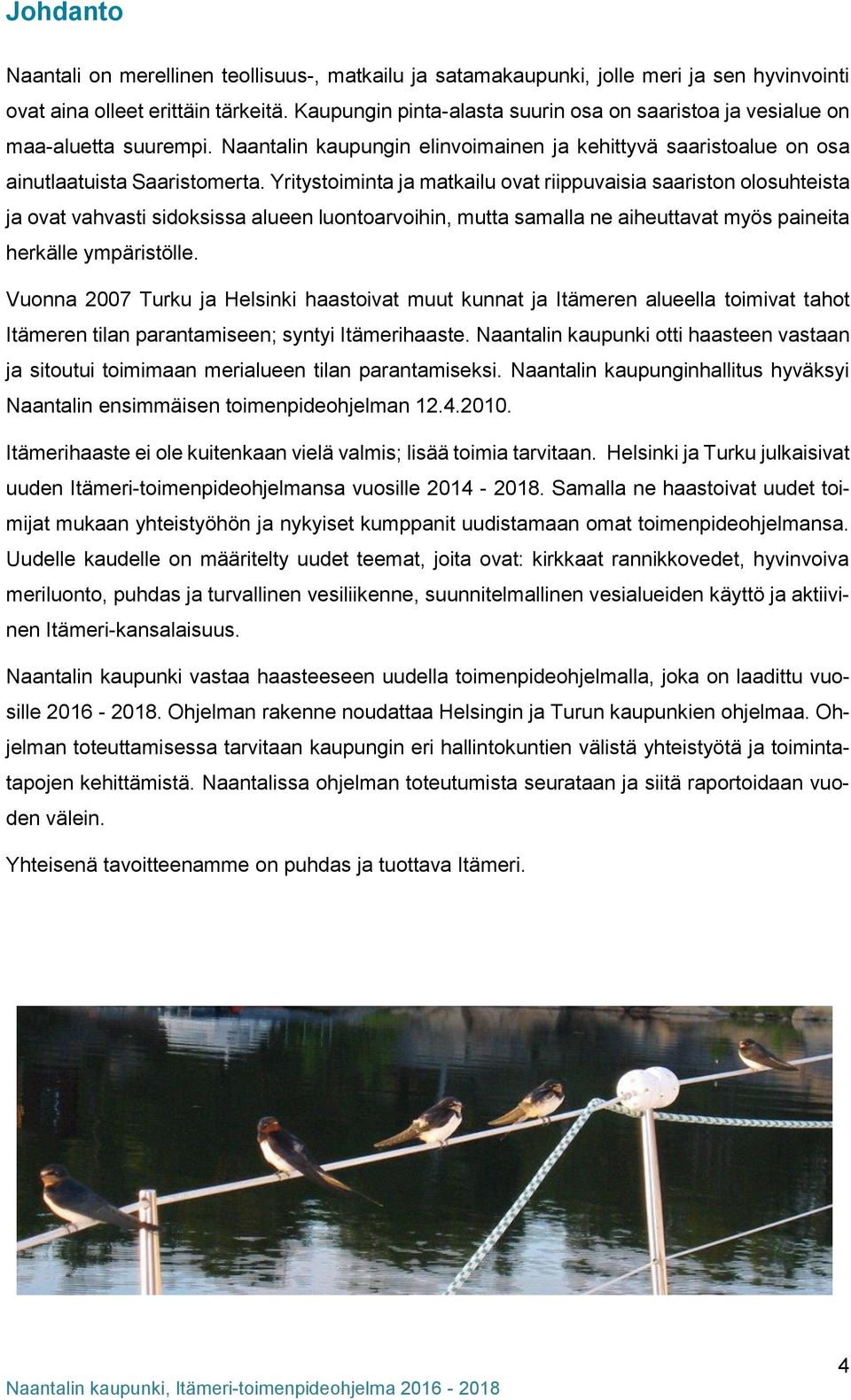Yritystoiminta ja matkailu ovat riippuvaisia saariston olosuhteista ja ovat vahvasti sidoksissa alueen luontoarvoihin, mutta samalla ne aiheuttavat myös paineita herkälle ympäristölle.