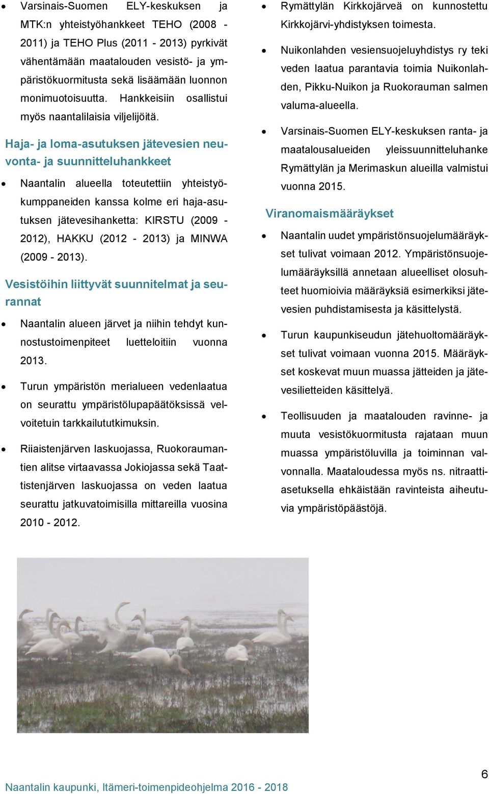 Haja- ja loma-asutuksen jätevesien neuvonta- ja suunnitteluhankkeet Naantalin alueella toteutettiin yhteistyökumppaneiden kanssa kolme eri haja-asutuksen jätevesihanketta: KIRSTU (2009-2012), HAKKU