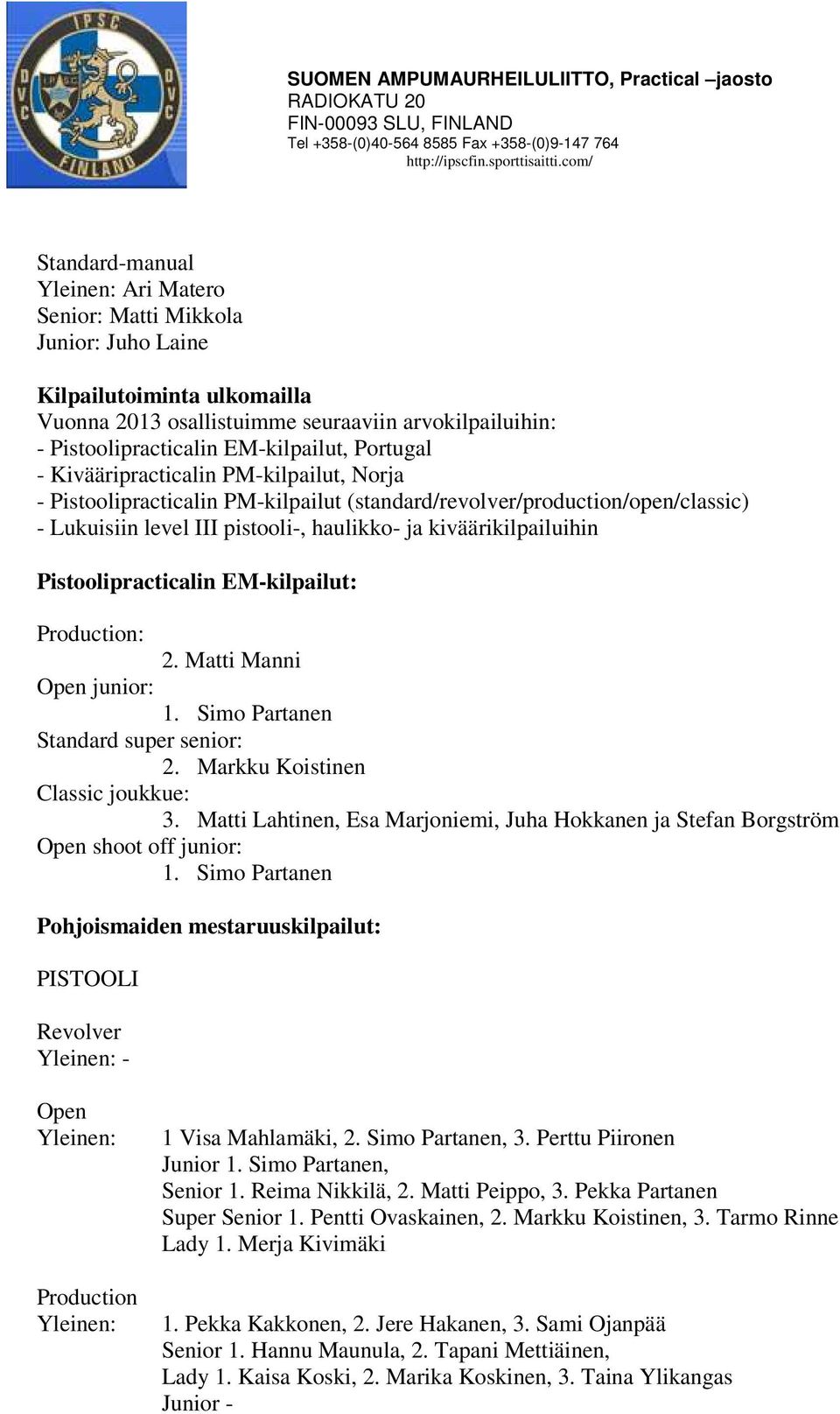 Pistoolipracticalin EM-kilpailut: Production: 2. Matti Manni Open junior: 1. Simo Partanen Standard super senior: 2. Markku Koistinen Classic joukkue: 3.